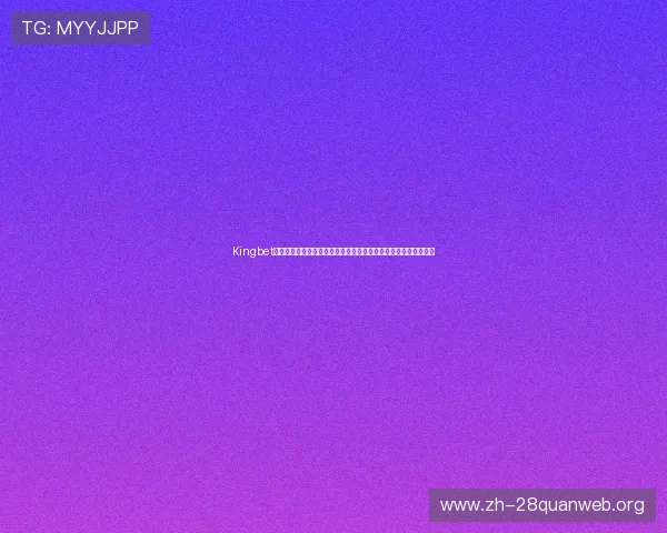 Kingbet网址登录线路最新更新确保用户顺畅访问世界杯赛事直播平台指南